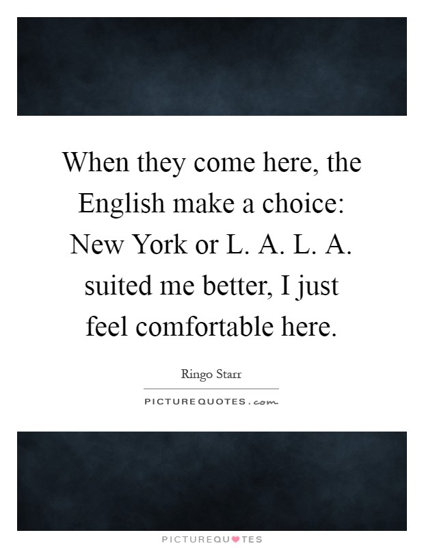 When they come here, the English make a choice: New York or L. A. L. A. suited me better, I just feel comfortable here Picture Quote #1
