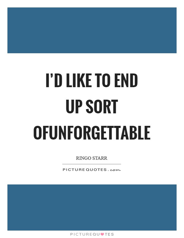 I'd like to end up sort ofunforgettable Picture Quote #1