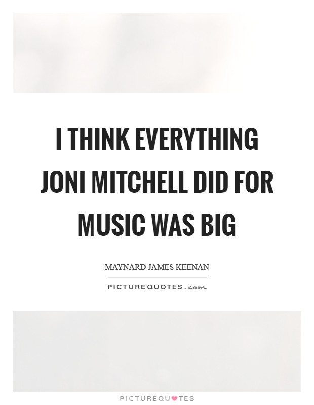 I think everything Joni Mitchell did for music was big Picture Quote #1