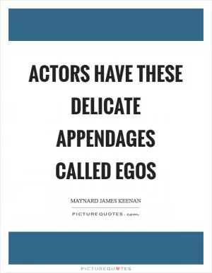 Actors have these delicate appendages called Egos Picture Quote #1
