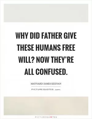 Why did Father give these humans free will? Now they’re all confused Picture Quote #1