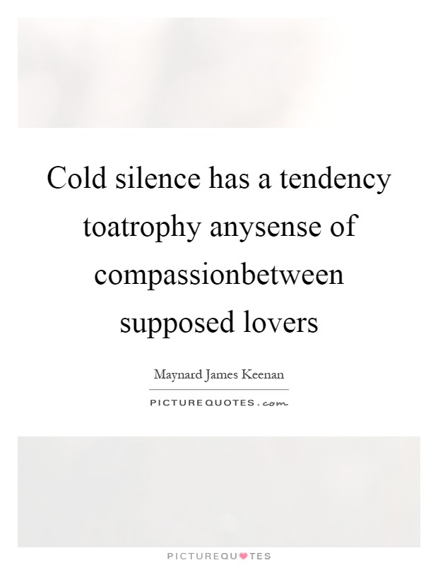 Cold silence has a tendency toatrophy anysense of compassionbetween supposed lovers Picture Quote #1