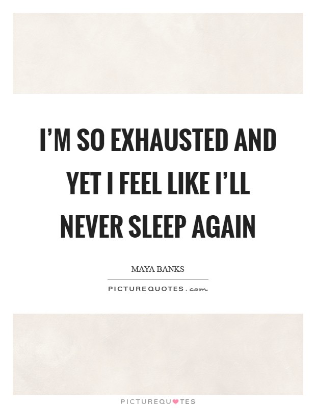 I'm so exhausted and yet I feel like I'll never sleep again Picture Quote #1