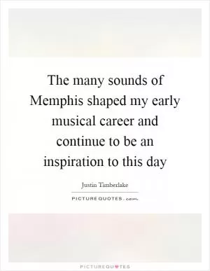 The many sounds of Memphis shaped my early musical career and continue to be an inspiration to this day Picture Quote #1