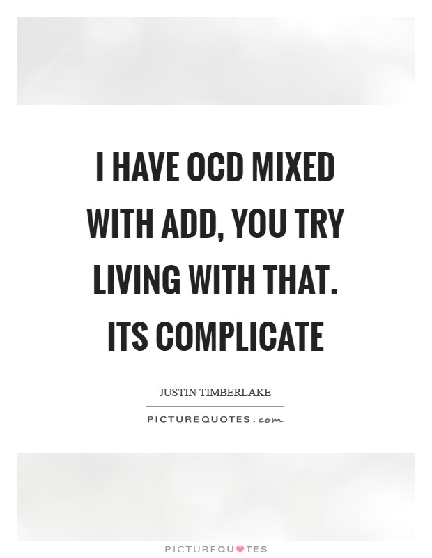 I have OCD mixed with ADD, you try living with that. Its complicate Picture Quote #1