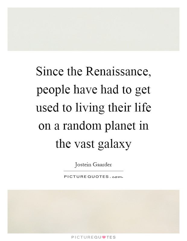 Since the Renaissance, people have had to get used to living their life on a random planet in the vast galaxy Picture Quote #1