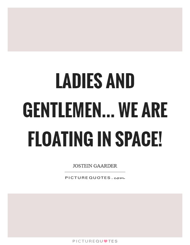Ladies and Gentlemen... we are floating in Space! Picture Quote #1