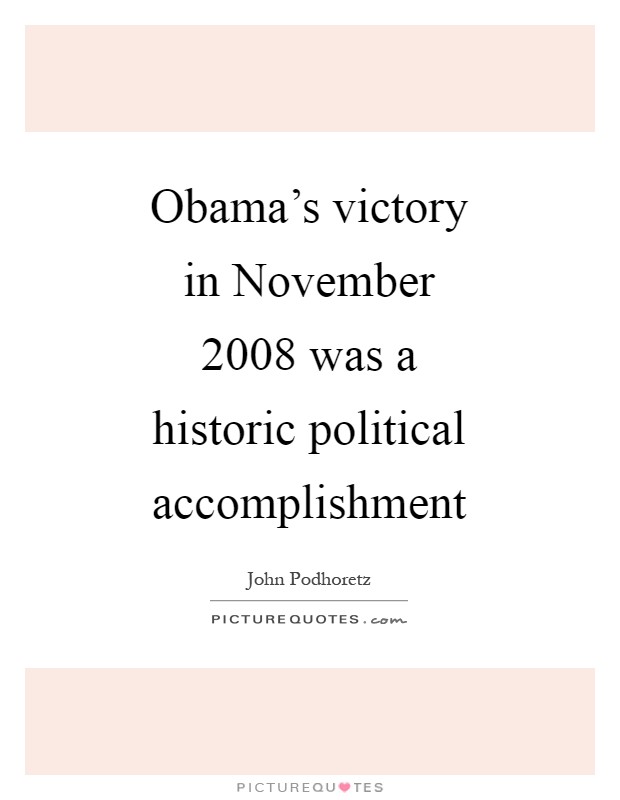 Obama's victory in November 2008 was a historic political accomplishment Picture Quote #1