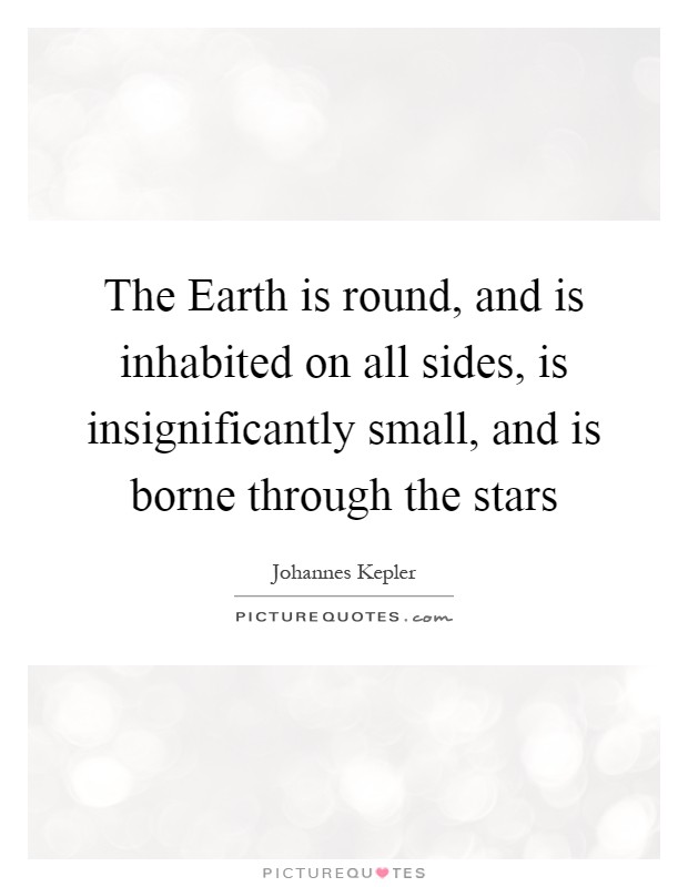The Earth is round, and is inhabited on all sides, is insignificantly small, and is borne through the stars Picture Quote #1
