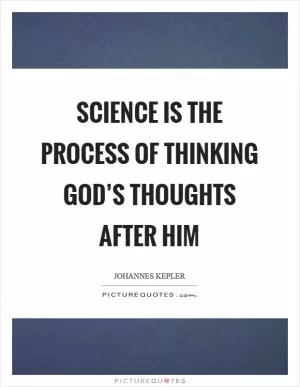 Science is the process of thinking God’s thoughts after Him Picture Quote #1