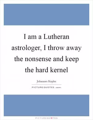 I am a Lutheran astrologer, I throw away the nonsense and keep the hard kernel Picture Quote #1