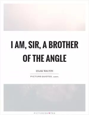 I am, Sir, a brother of the angle Picture Quote #1