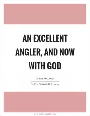 An excellent angler, and now with God Picture Quote #1
