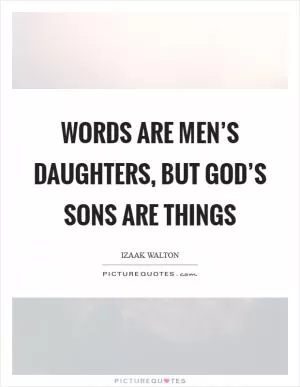 Words are men’s daughters, but God’s sons are things Picture Quote #1