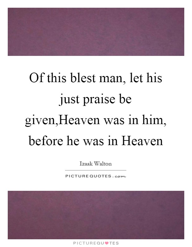 Of this blest man, let his just praise be given,Heaven was in him, before he was in Heaven Picture Quote #1