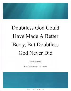 Doubtless God Could Have Made A Better Berry, But Doubtless God Never Did Picture Quote #1