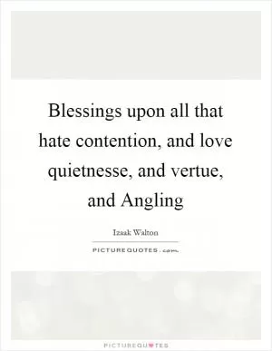 Blessings upon all that hate contention, and love quietnesse, and vertue, and Angling Picture Quote #1