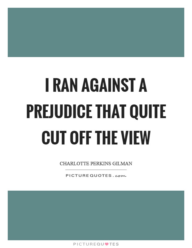 I ran against a Prejudice that quite cut off the view Picture Quote #1