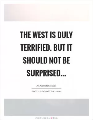 The West is duly terrified. But it should not be surprised Picture Quote #1