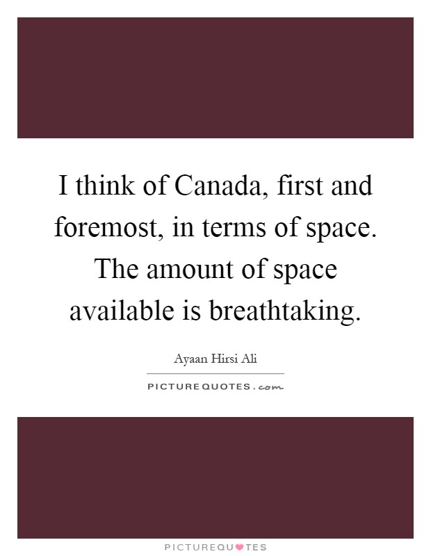 I think of Canada, first and foremost, in terms of space. The amount of space available is breathtaking Picture Quote #1