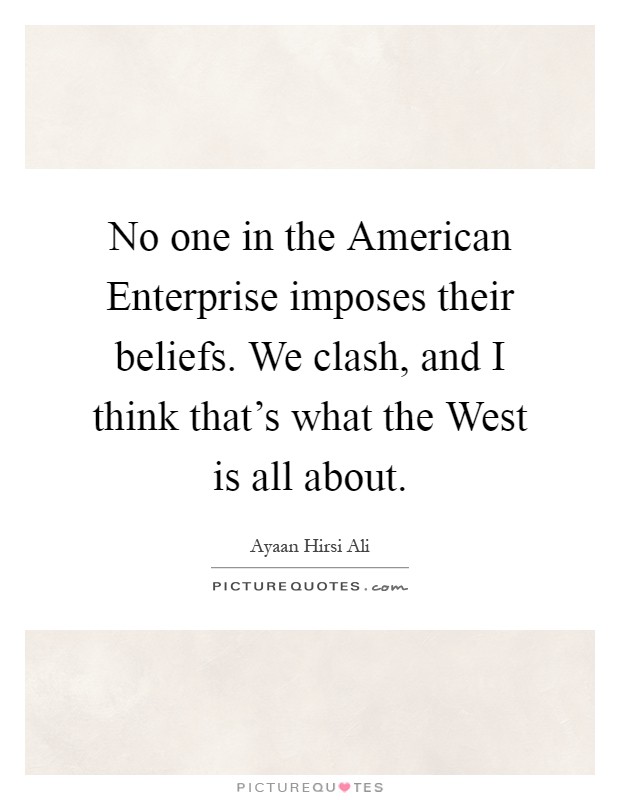 No one in the American Enterprise imposes their beliefs. We clash, and I think that's what the West is all about Picture Quote #1