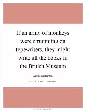 If an army of monkeys were strumming on typewriters, they might write all the books in the British Museum Picture Quote #1