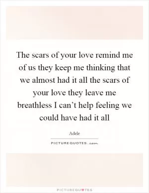The scars of your love remind me of us they keep me thinking that we almost had it all the scars of your love they leave me breathless I can’t help feeling we could have had it all Picture Quote #1