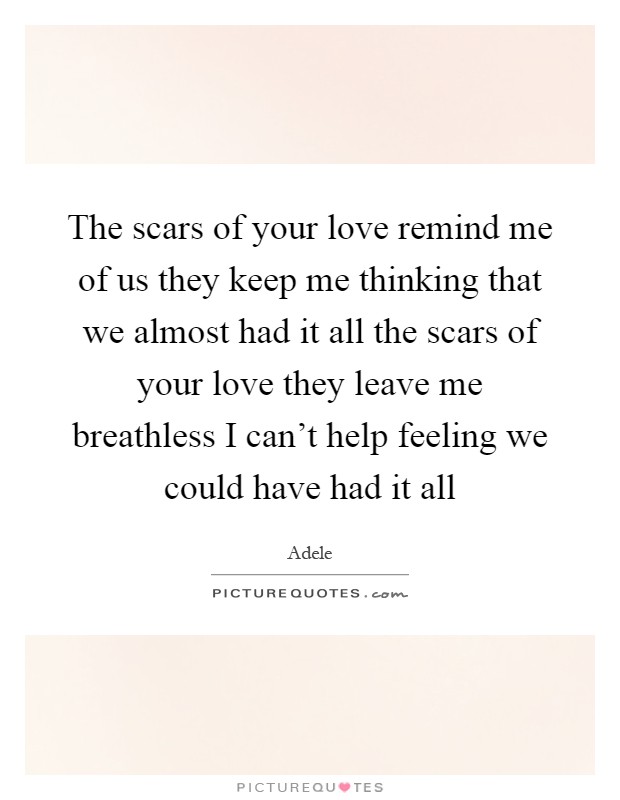 The scars of your love remind me of us they keep me thinking that we almost had it all the scars of your love they leave me breathless I can't help feeling we could have had it all Picture Quote #1