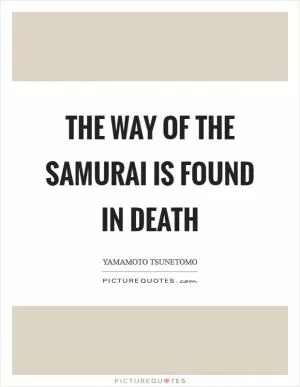 The way of the Samurai is found in death Picture Quote #1
