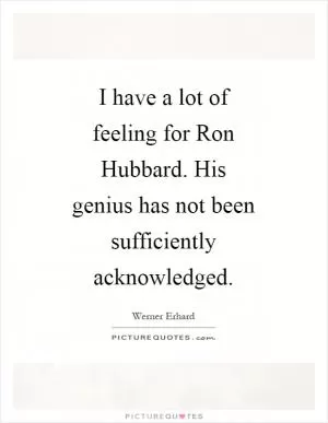 I have a lot of feeling for Ron Hubbard. His genius has not been sufficiently acknowledged Picture Quote #1