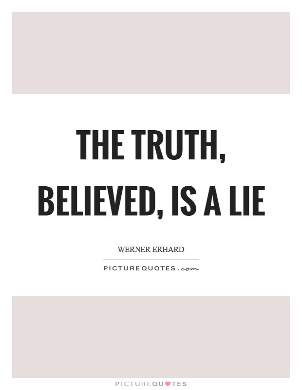 The Truth, believed, is a lie Picture Quote #1
