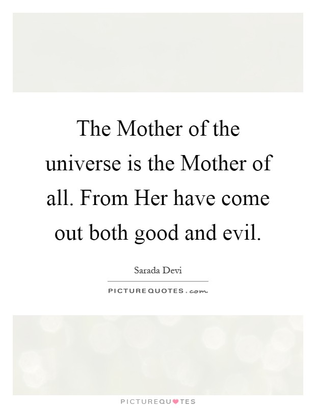 The Mother of the universe is the Mother of all. From Her have come out both good and evil Picture Quote #1
