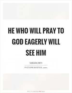 He who will pray to God eagerly will see Him Picture Quote #1