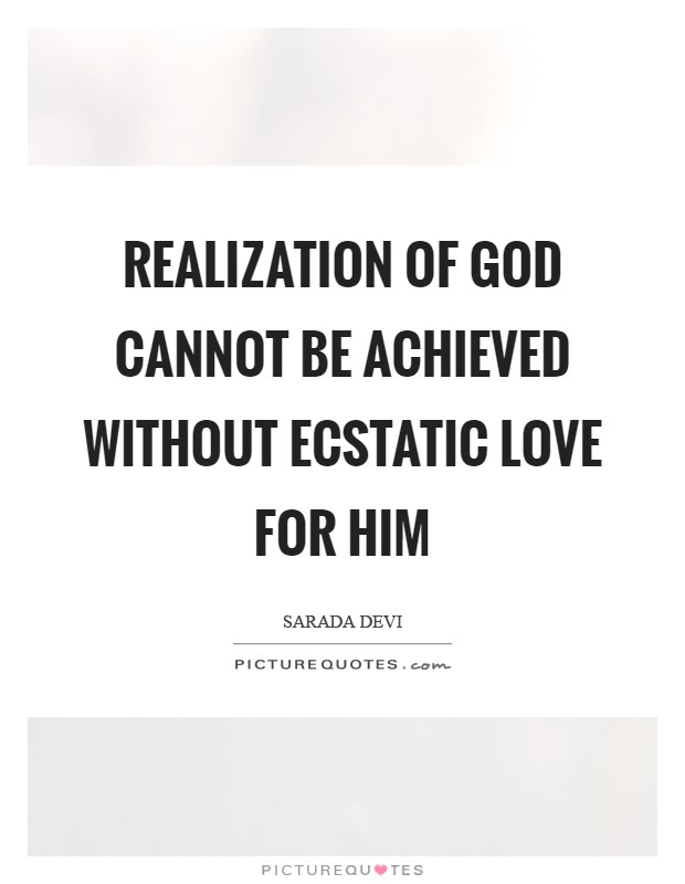 Realization of God cannot be achieved without ecstatic love for Him Picture Quote #1