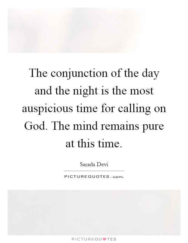 The conjunction of the day and the night is the most auspicious time for calling on God. The mind remains pure at this time Picture Quote #1