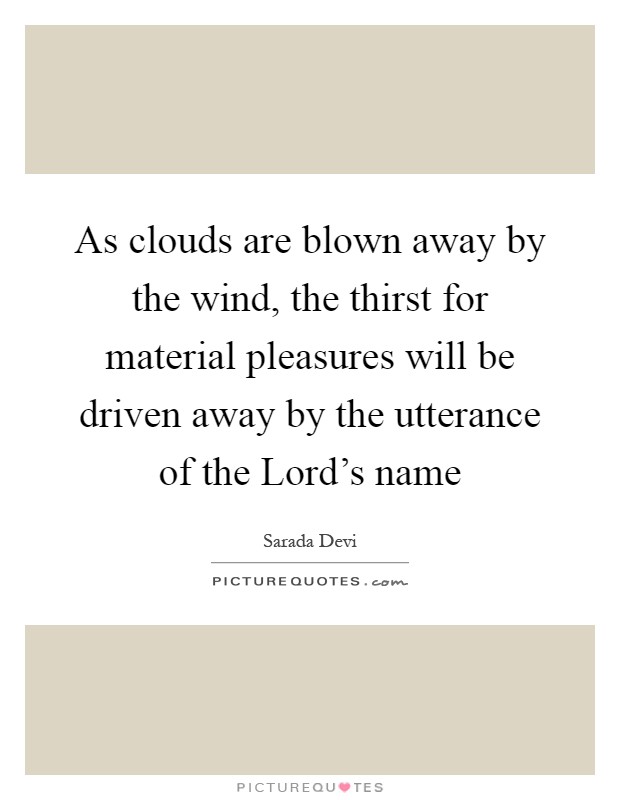 As clouds are blown away by the wind, the thirst for material pleasures will be driven away by the utterance of the Lord's name Picture Quote #1