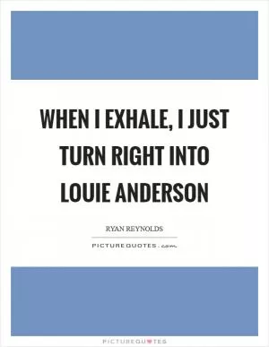 When I exhale, I just turn right into Louie Anderson Picture Quote #1