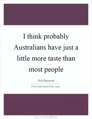 I think probably Australians have just a little more taste than most people Picture Quote #1