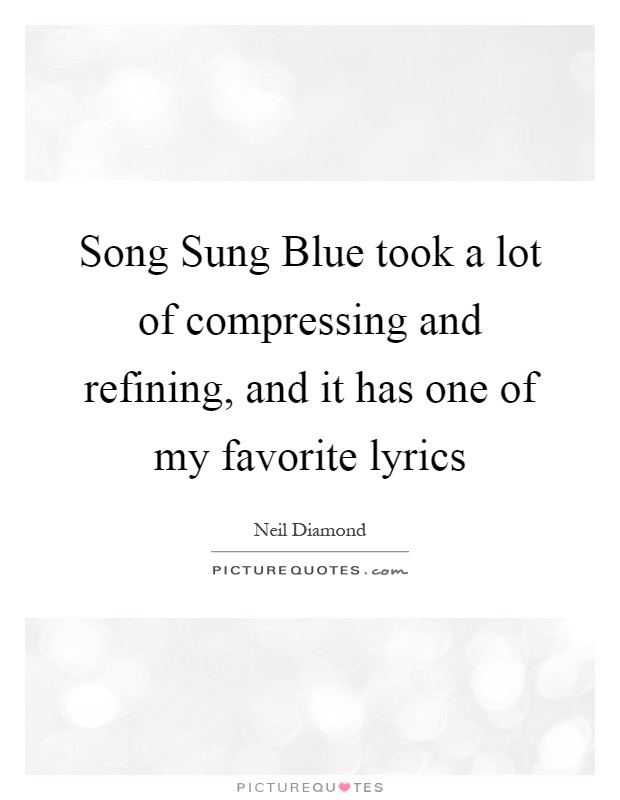Song Sung Blue took a lot of compressing and refining, and it has one of my favorite lyrics Picture Quote #1