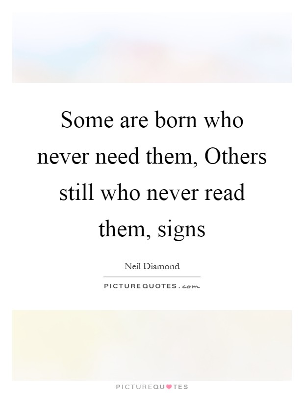 Some are born who never need them, Others still who never read them, signs Picture Quote #1