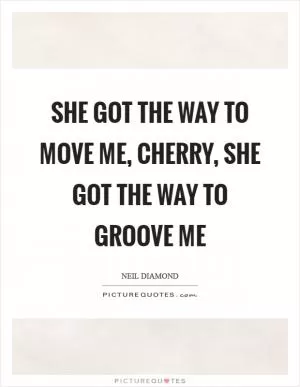 She got the way to move me, Cherry, she got the way to groove me Picture Quote #1