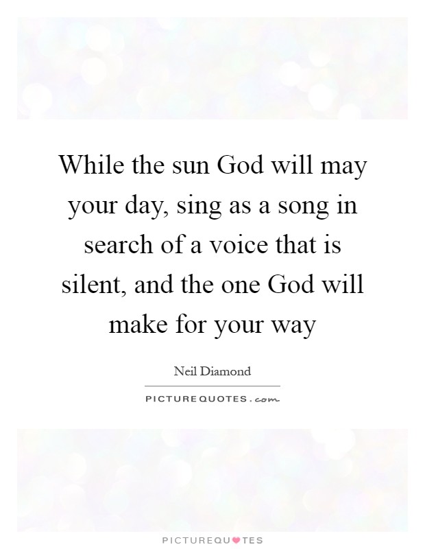 While the sun God will may your day, sing as a song in search of a voice that is silent, and the one God will make for your way Picture Quote #1