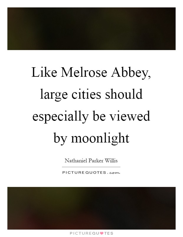 Like Melrose Abbey, large cities should especially be viewed by moonlight Picture Quote #1