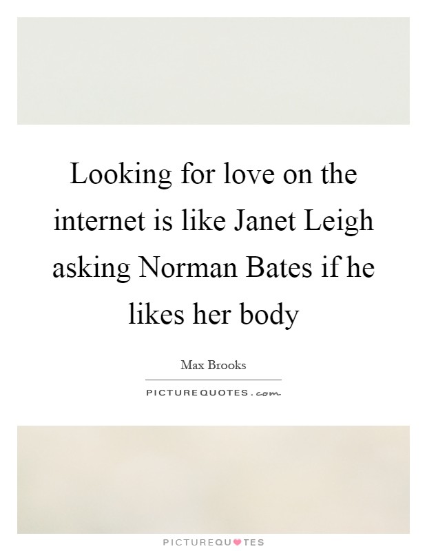 Looking for love on the internet is like Janet Leigh asking Norman Bates if he likes her body Picture Quote #1