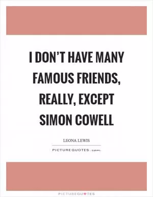 I don’t have many famous friends, really, except Simon Cowell Picture Quote #1