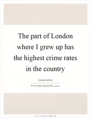 The part of London where I grew up has the highest crime rates in the country Picture Quote #1
