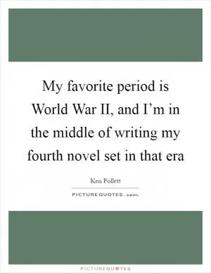 My favorite period is World War II, and I’m in the middle of writing my fourth novel set in that era Picture Quote #1