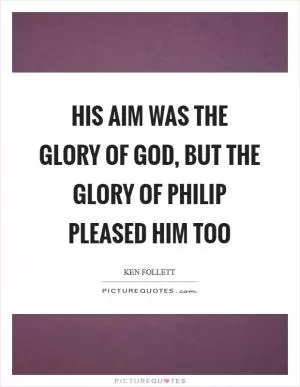 His aim was the glory of God, but the glory of Philip pleased him too Picture Quote #1