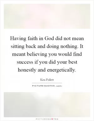 Having faith in God did not mean sitting back and doing nothing. It meant believing you would find success if you did your best honestly and energetically Picture Quote #1