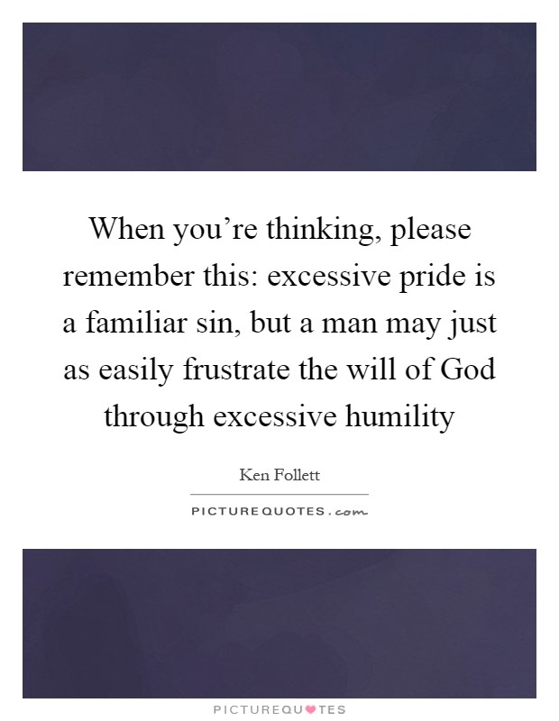 When you're thinking, please remember this: excessive pride is a familiar sin, but a man may just as easily frustrate the will of God through excessive humility Picture Quote #1